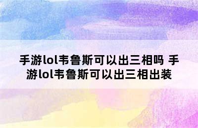 手游lol韦鲁斯可以出三相吗 手游lol韦鲁斯可以出三相出装